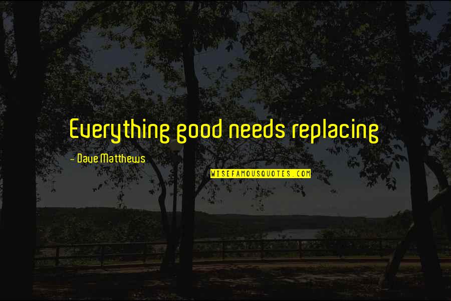 Keep Making Art Quotes By Dave Matthews: Everything good needs replacing