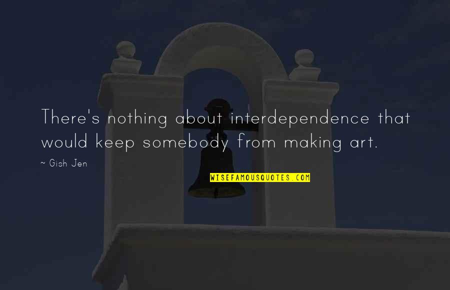 Keep Making Art Quotes By Gish Jen: There's nothing about interdependence that would keep somebody