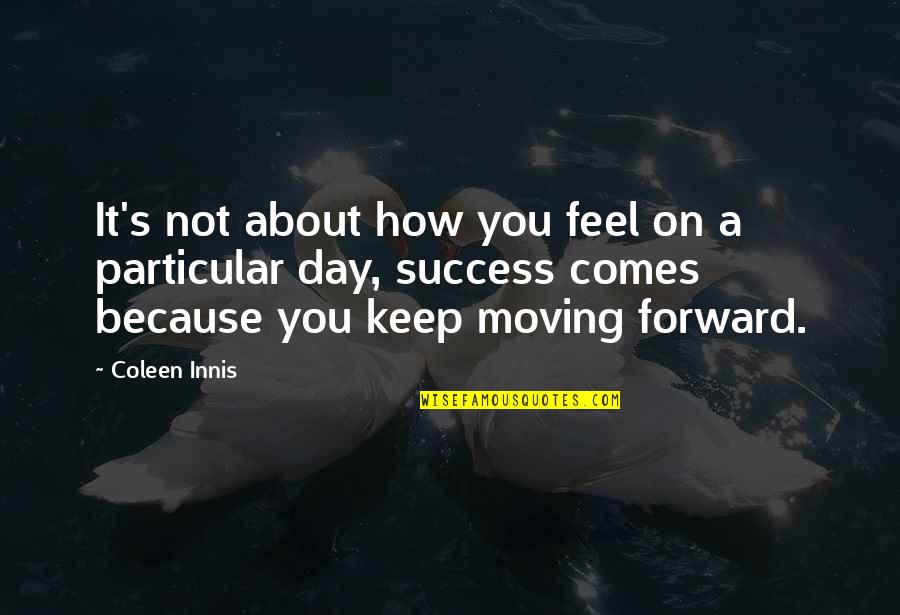 Keep Moving Quotes Quotes By Coleen Innis: It's not about how you feel on a