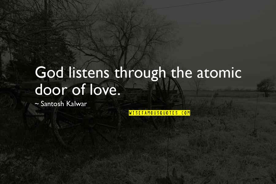 Keepin It 100 Quotes By Santosh Kalwar: God listens through the atomic door of love.