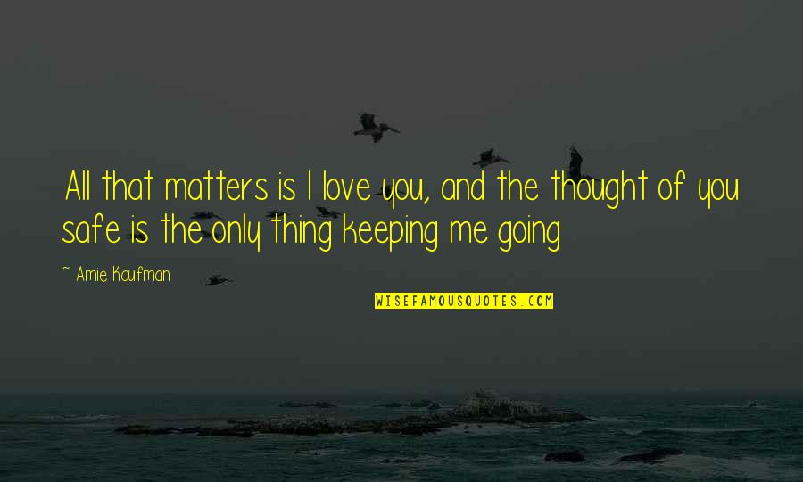 Keeping Us Safe Quotes By Amie Kaufman: All that matters is I love you, and