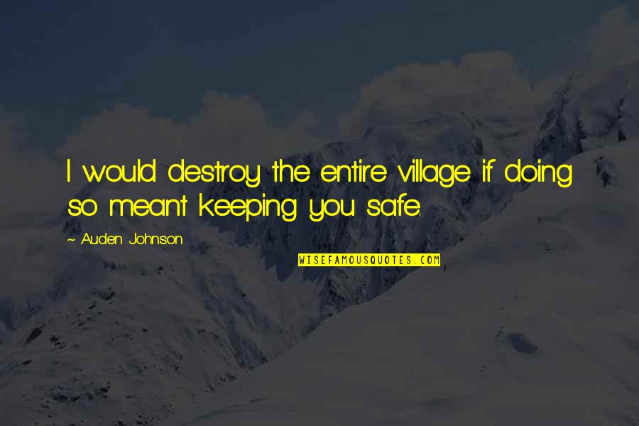 Keeping Us Safe Quotes By Auden Johnson: I would destroy the entire village if doing