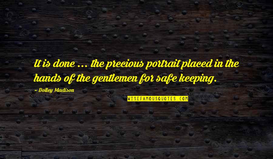Keeping Us Safe Quotes By Dolley Madison: It is done ... the precious portrait placed