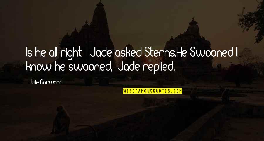 Kefers Quotes By Julie Garwood: Is he all right?" Jade asked Sterns.He Swooned"I