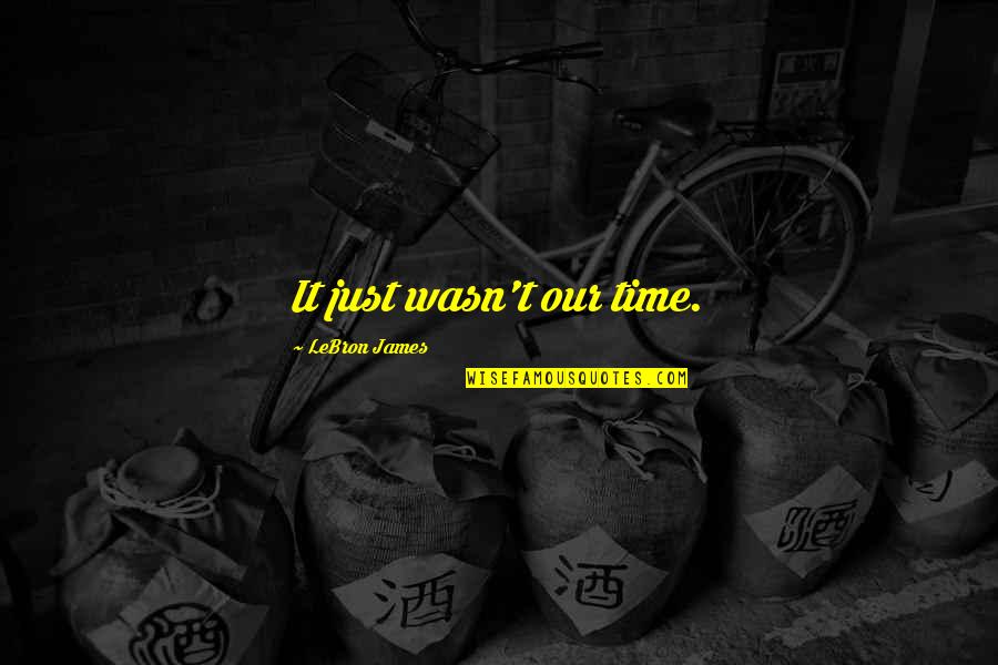 Keheningan Adalah Quotes By LeBron James: It just wasn't our time.