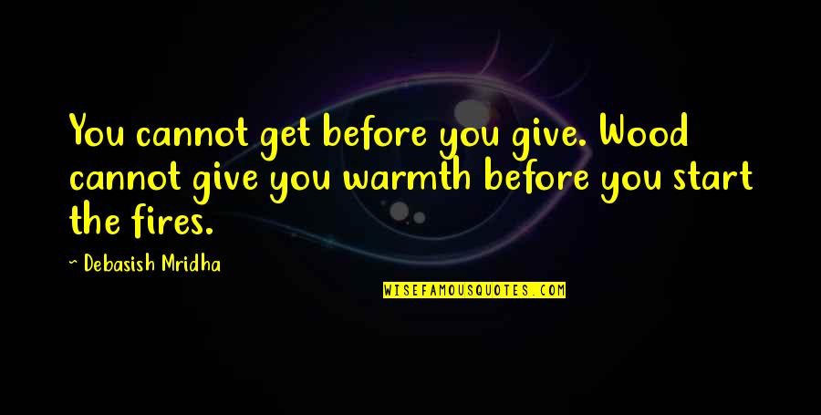 Keiichi Denton Quotes By Debasish Mridha: You cannot get before you give. Wood cannot