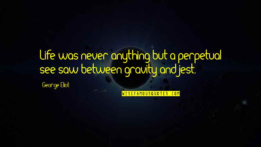 Keith Leclair Quotes By George Eliot: Life was never anything but a perpetual see-saw