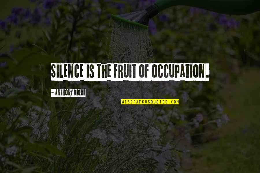 Keito Maroc Quotes By Anthony Doerr: Silence is the fruit of occupation.