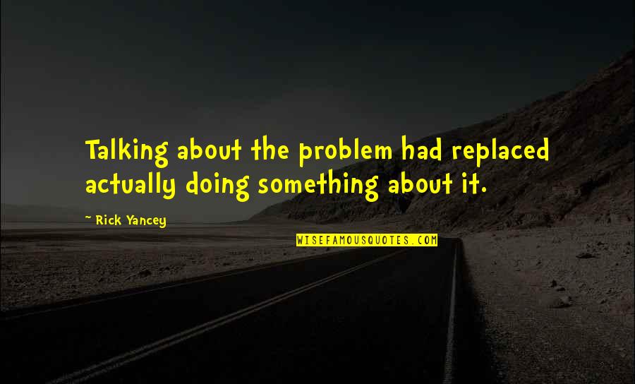 Kel Sek Kezel Se Quotes By Rick Yancey: Talking about the problem had replaced actually doing