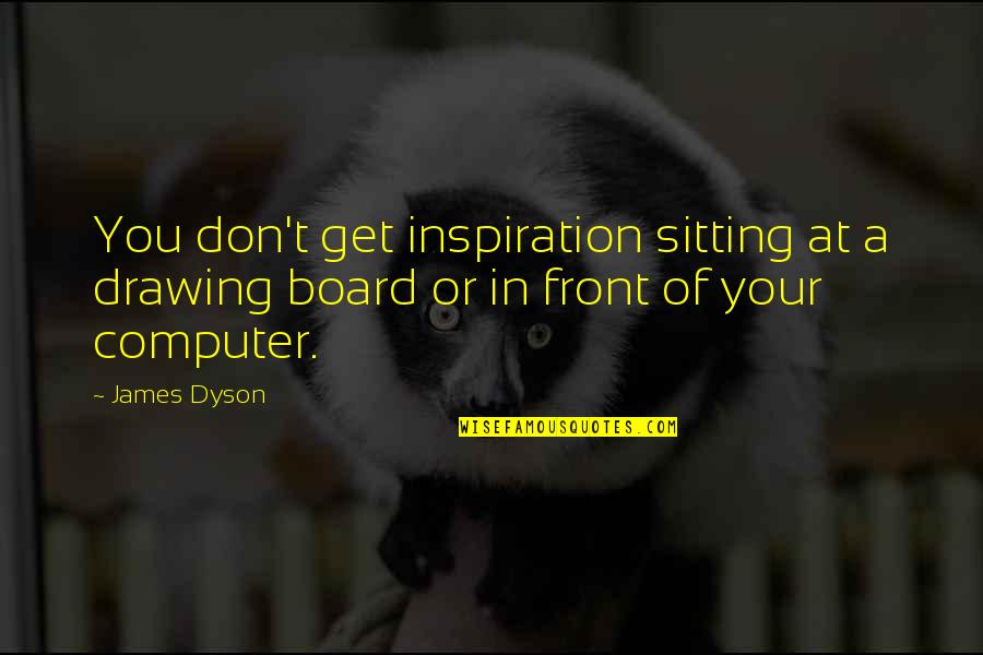 Kelich Tree Quotes By James Dyson: You don't get inspiration sitting at a drawing