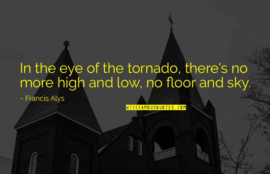 Kelly Bryson Quotes By Francis Alys: In the eye of the tornado, there's no