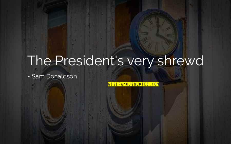 Kelly Bryson Quotes By Sam Donaldson: The President's very shrewd