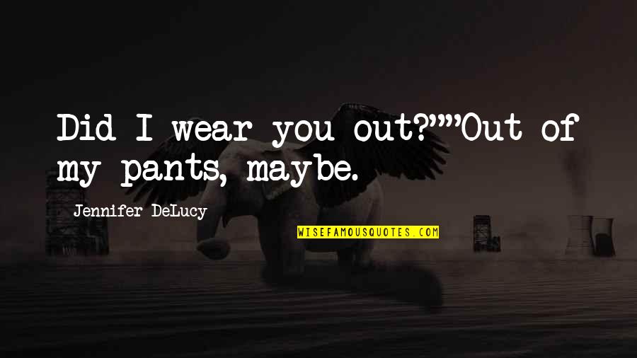 Kelly Cartwright Quotes By Jennifer DeLucy: Did I wear you out?""Out of my pants,