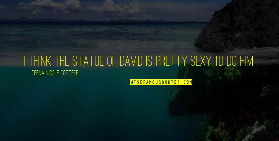 Kemajemukan Bangsa Quotes By Deena Nicole Cortese: I think the Statue of David is pretty