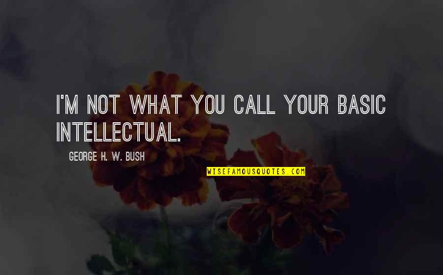 Kemajuan Pendidikan Quotes By George H. W. Bush: I'm not what you call your basic intellectual.