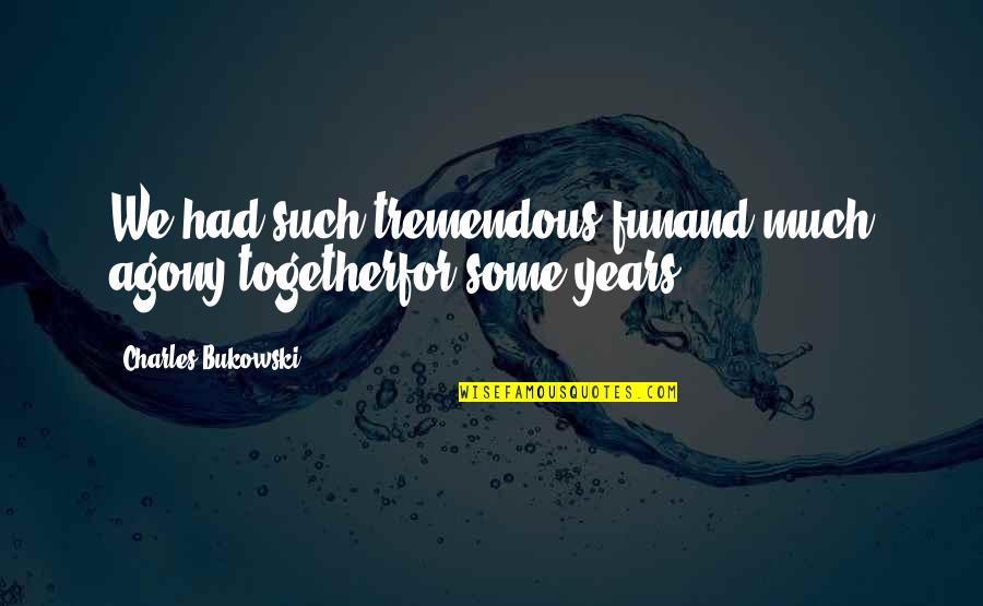 Kemalasan Siswa Quotes By Charles Bukowski: We had such tremendous funand much agony togetherfor