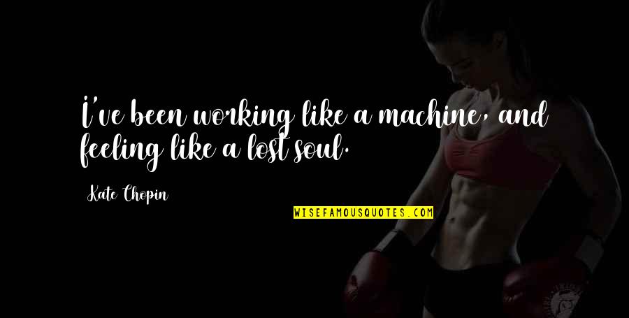 Kemanat Quotes By Kate Chopin: I've been working like a machine, and feeling