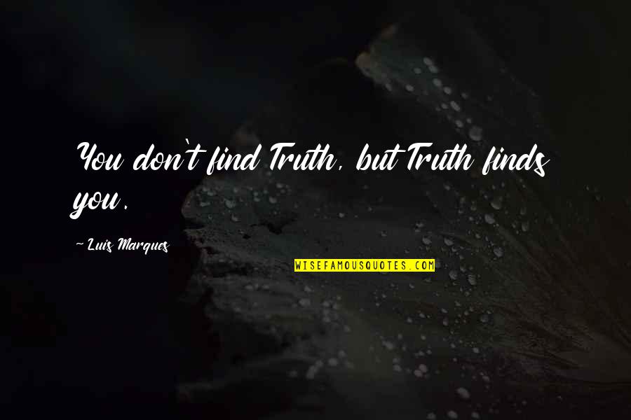 Kemet Quotes By Luis Marques: You don't find Truth, but Truth finds you.