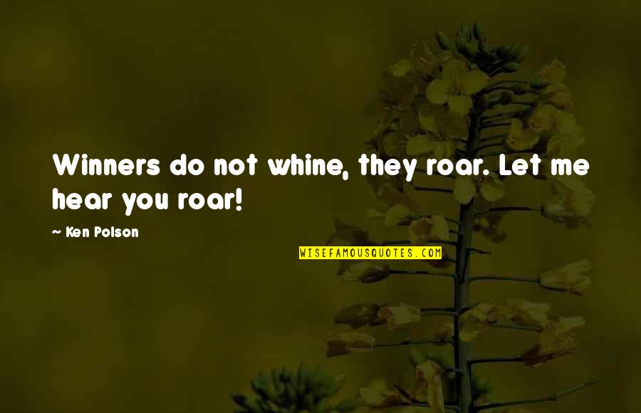 Kemisha Per Vajza Quotes By Ken Polson: Winners do not whine, they roar. Let me