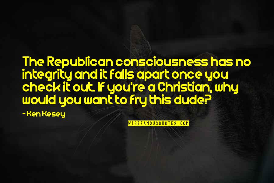 Ken Kesey Quotes By Ken Kesey: The Republican consciousness has no integrity and it