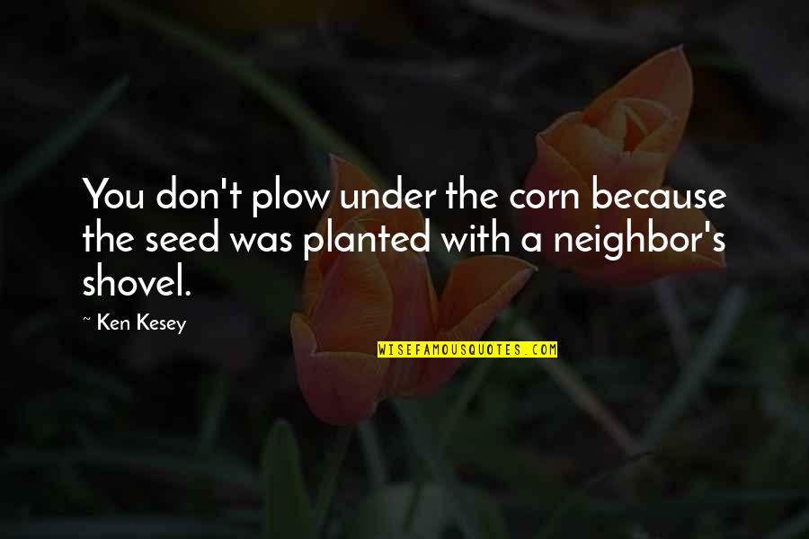 Ken Kesey Quotes By Ken Kesey: You don't plow under the corn because the