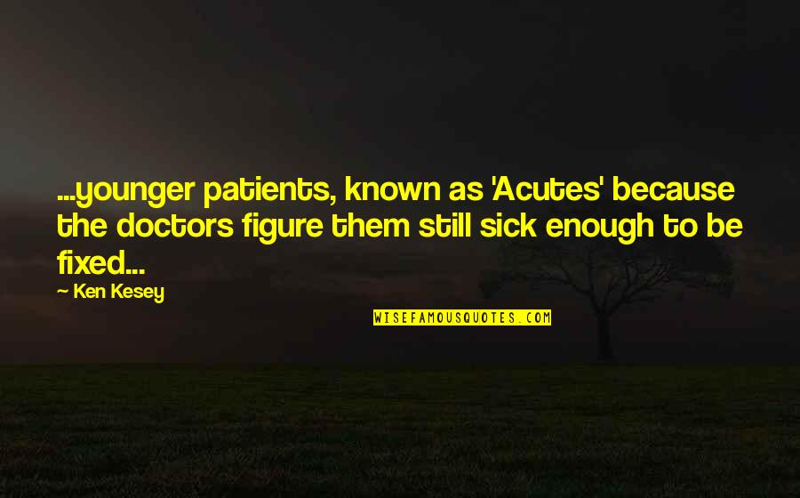 Ken Kesey Quotes By Ken Kesey: ...younger patients, known as 'Acutes' because the doctors