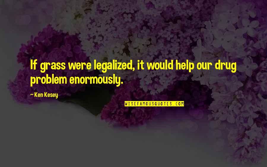 Ken Kesey Quotes By Ken Kesey: If grass were legalized, it would help our