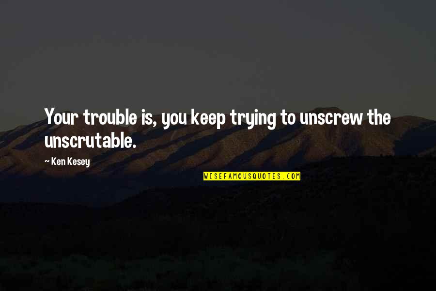 Ken Kesey Quotes By Ken Kesey: Your trouble is, you keep trying to unscrew