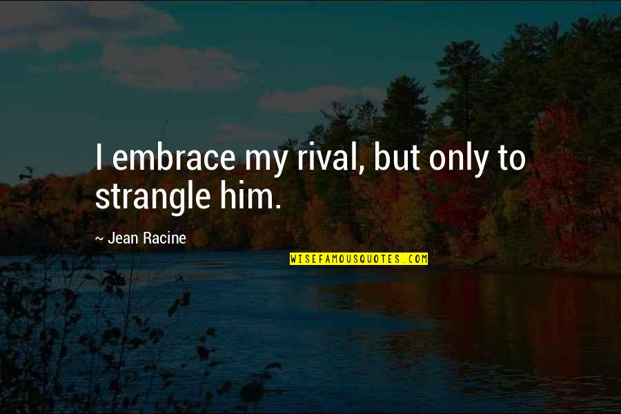 Kennebeck Mission Quotes By Jean Racine: I embrace my rival, but only to strangle