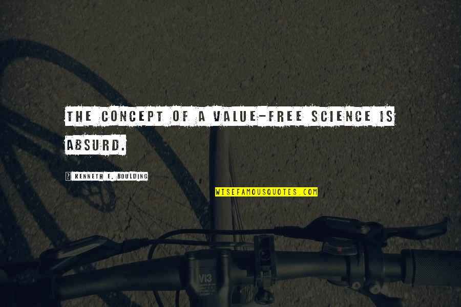 Kenneth Boulding Quotes By Kenneth E. Boulding: The concept of a value-free science is absurd.