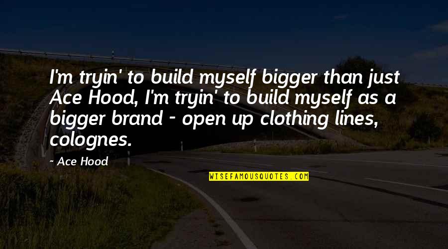 Kentlerin Tarihsel Quotes By Ace Hood: I'm tryin' to build myself bigger than just