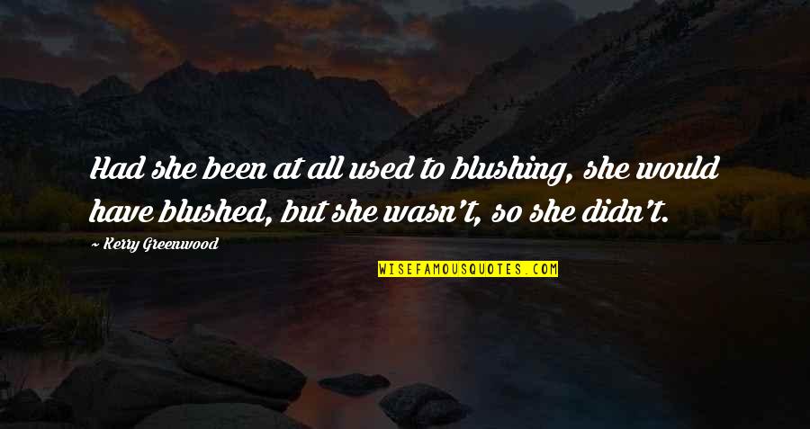 Kepadamu Ku Quotes By Kerry Greenwood: Had she been at all used to blushing,