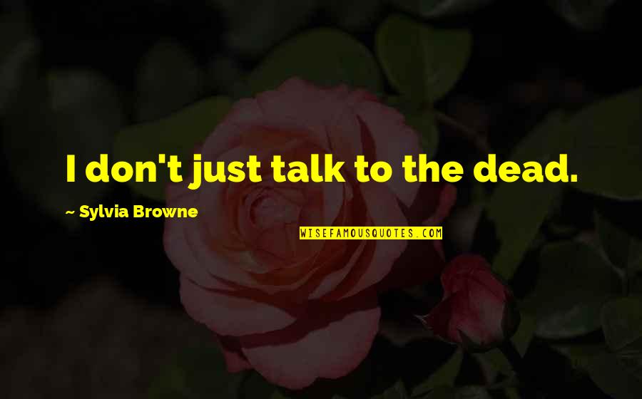 Kerisa Rose Quotes By Sylvia Browne: I don't just talk to the dead.