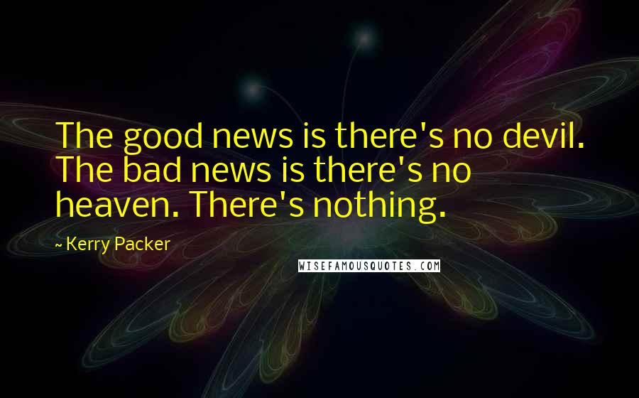 Kerry Packer quotes: The good news is there's no devil. The bad news is there's no heaven. There's nothing.