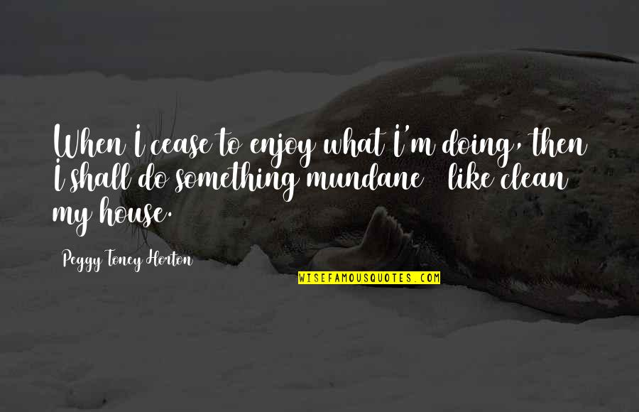 Ketogenic Quotes By Peggy Toney Horton: When I cease to enjoy what I'm doing,