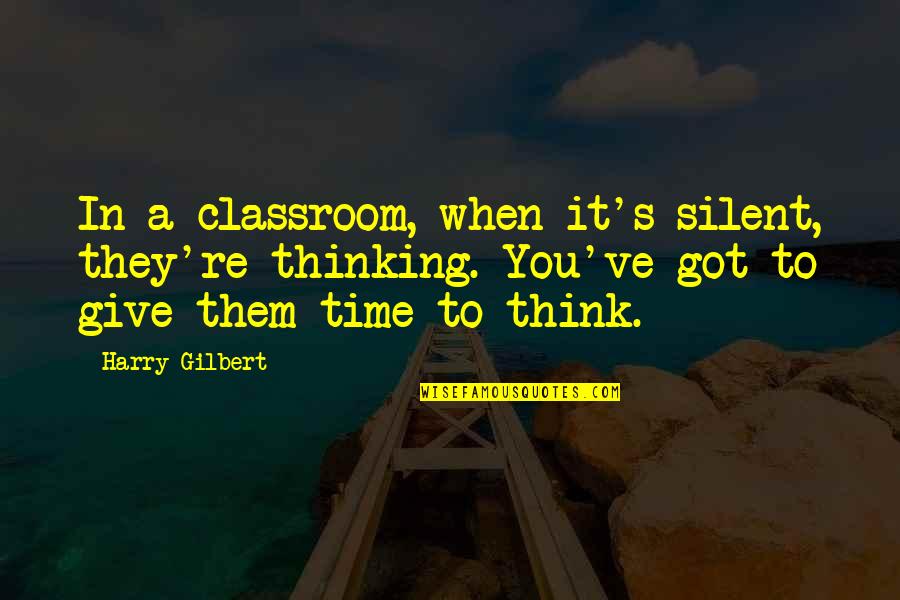 Ketua Kpk Quotes By Harry Gilbert: In a classroom, when it's silent, they're thinking.