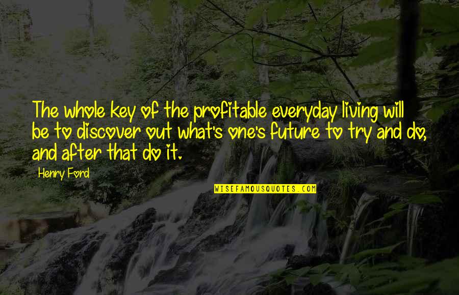 Key To The Future Quotes By Henry Ford: The whole key of the profitable everyday living