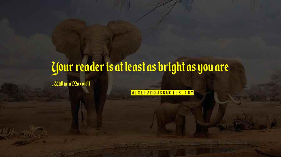 Keyhan English Newspaper Quotes By William Maxwell: Your reader is at least as bright as