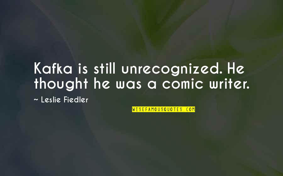 Kh Demyx Quotes By Leslie Fiedler: Kafka is still unrecognized. He thought he was