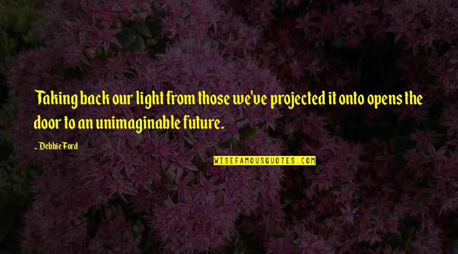 Khadka Nursery Quotes By Debbie Ford: Taking back our light from those we've projected