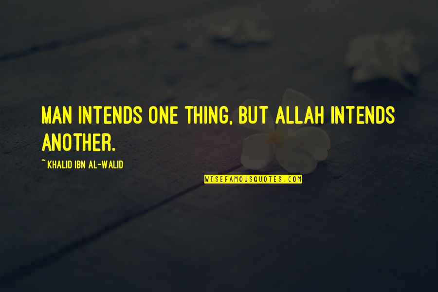 Khalid Ibn Walid Quotes By Khalid Ibn Al-Walid: Man intends one thing, but Allah intends another.