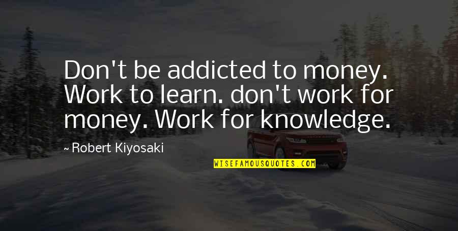 Khalifeh Dentist Quotes By Robert Kiyosaki: Don't be addicted to money. Work to learn.