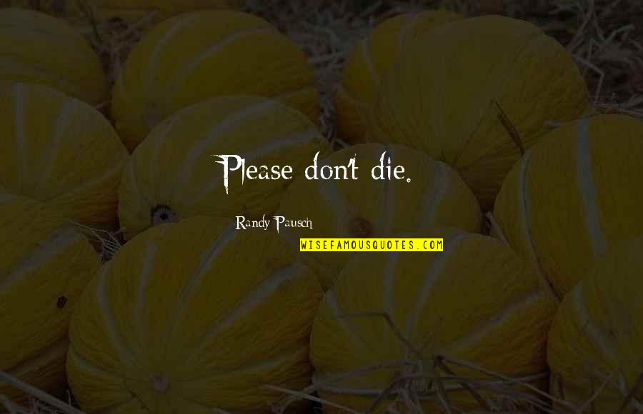 Khamsat Quotes By Randy Pausch: Please don't die.