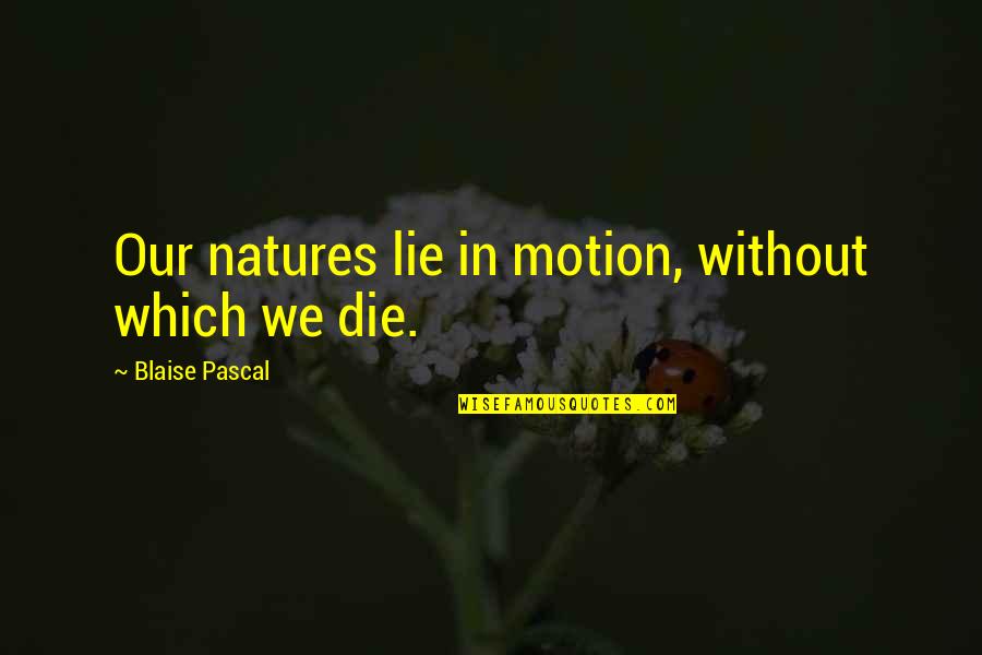 Kharaj Mukherjee Quotes By Blaise Pascal: Our natures lie in motion, without which we