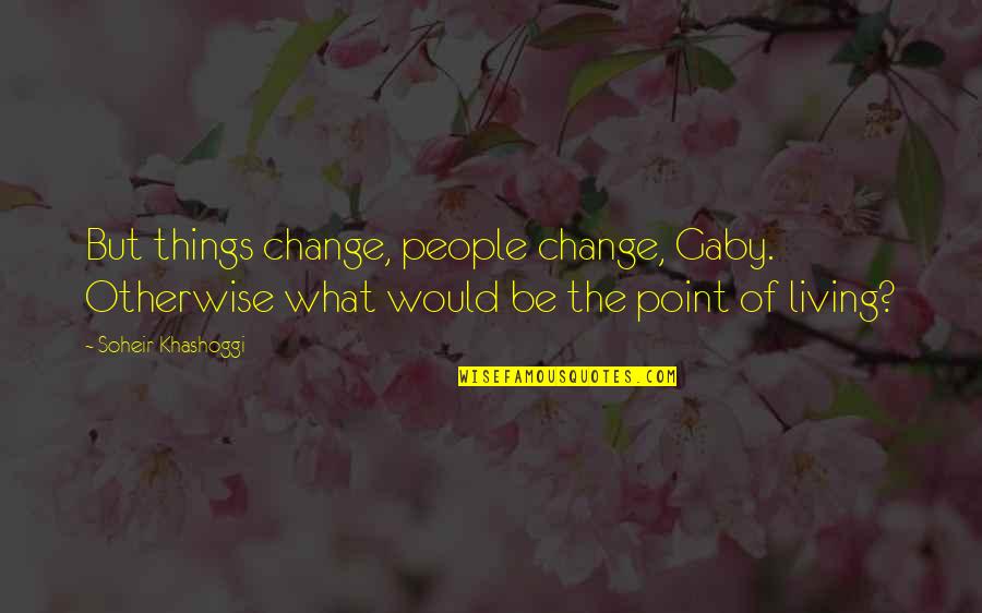 Khashoggi Quotes By Soheir Khashoggi: But things change, people change, Gaby. Otherwise what