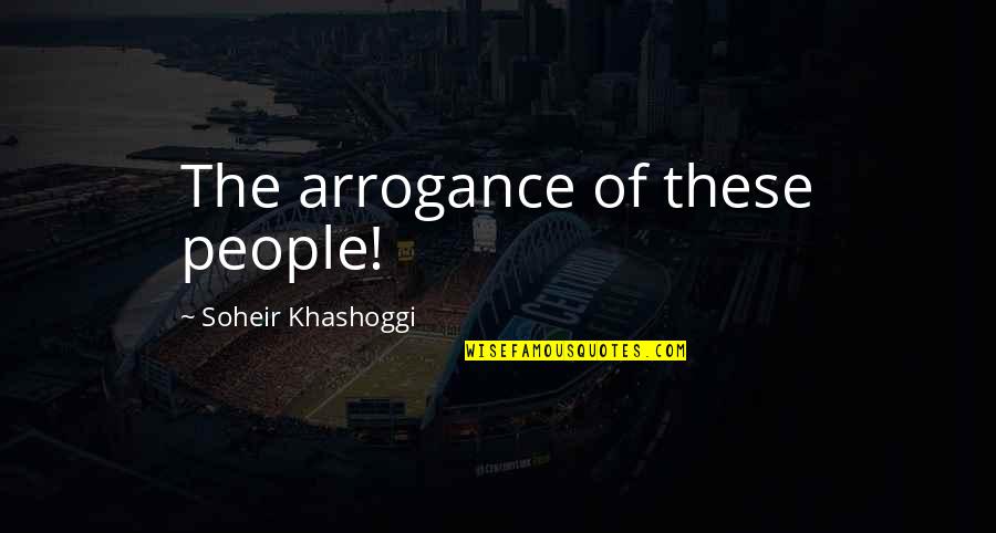 Khashoggi Quotes By Soheir Khashoggi: The arrogance of these people!