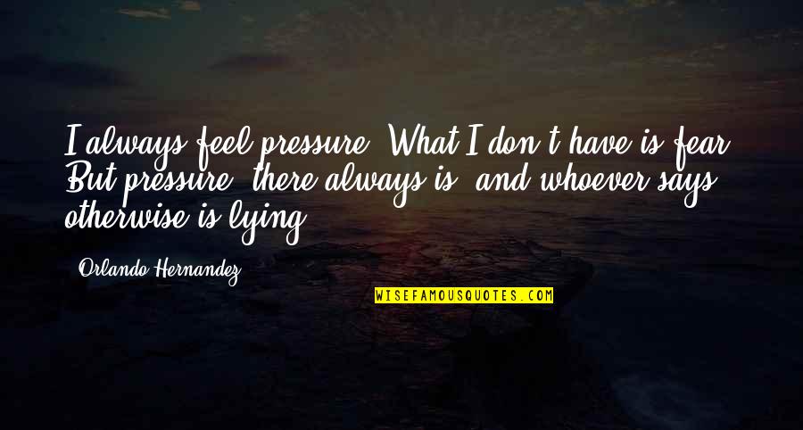 Khefer Quotes By Orlando Hernandez: I always feel pressure. What I don't have