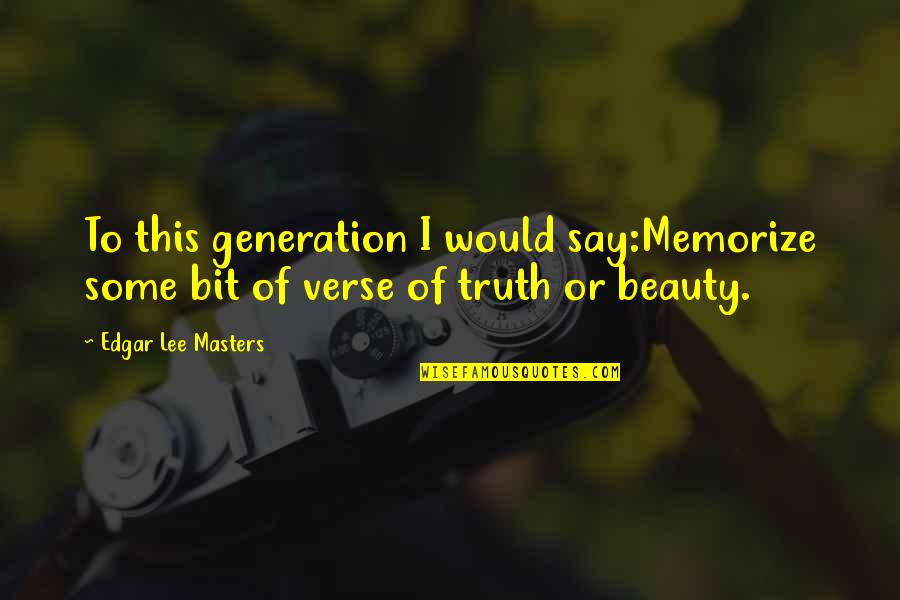 Khelo Ka Mahatva Quotes By Edgar Lee Masters: To this generation I would say:Memorize some bit