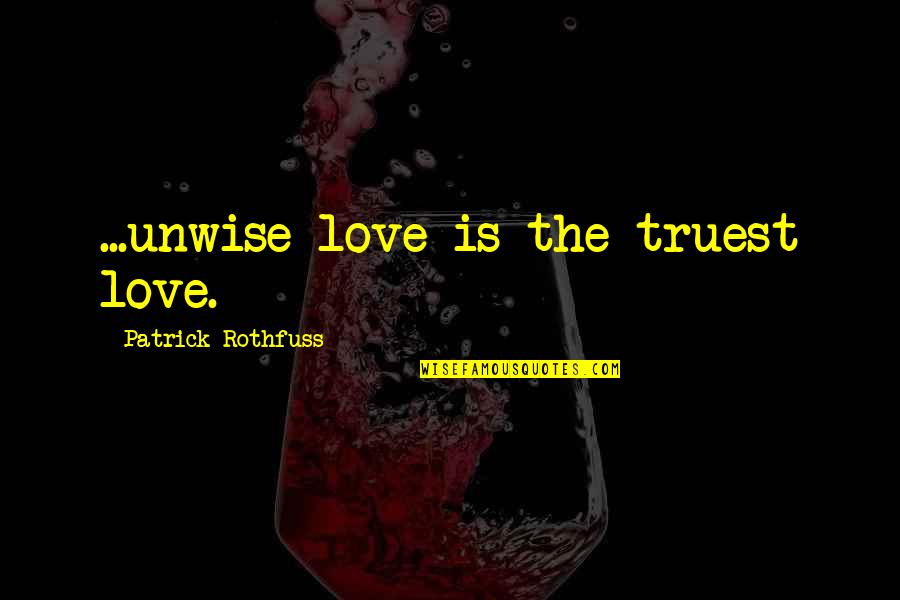 Kheri Quotes By Patrick Rothfuss: ...unwise love is the truest love.