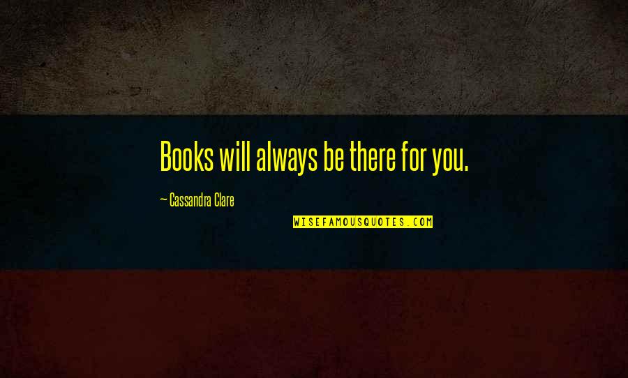 Khum Dhan Quotes By Cassandra Clare: Books will always be there for you.